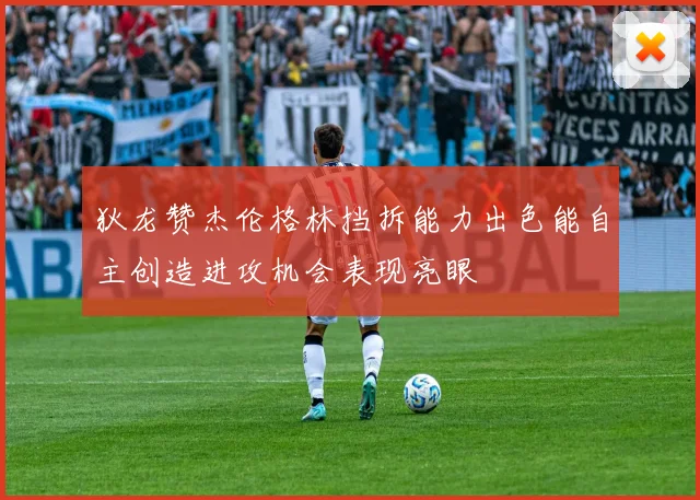狄龙赞杰伦格林挡拆能力出色能自主创造进攻机会表现亮眼