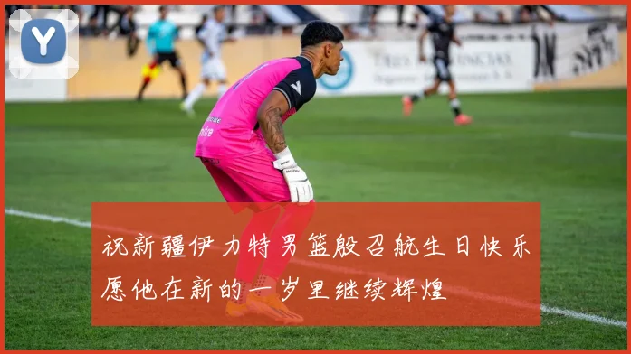 祝新疆伊力特男篮殷召航生日快乐愿他在新的一岁里继续辉煌