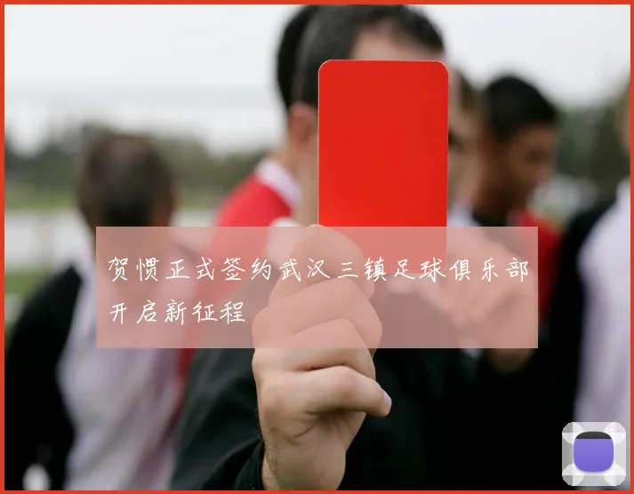 贺惯正式签约武汉三镇足球俱乐部开启新征程