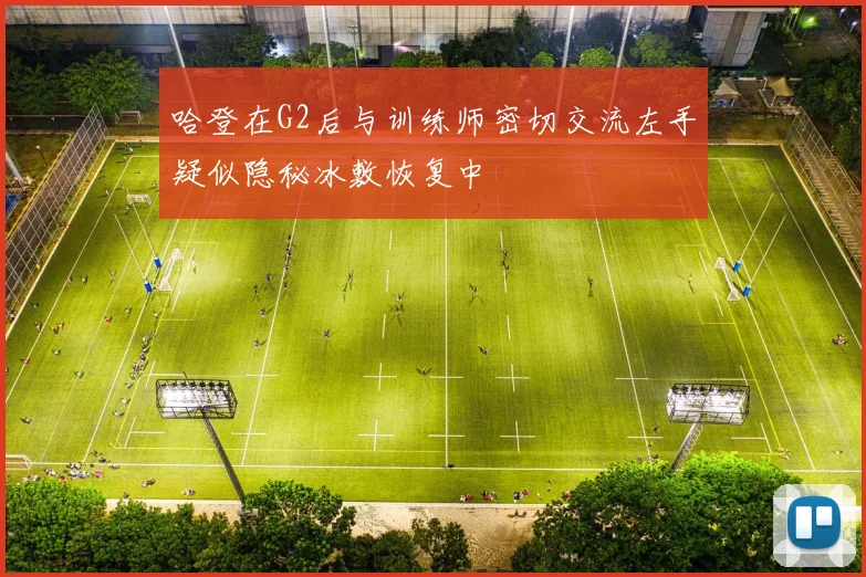哈登在G2后与训练师密切交流左手疑似隐秘冰敷恢复中