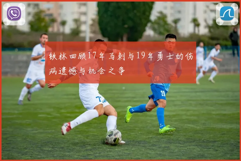 铁林回顾17年马刺与19年勇士的伤病遗憾与机会之争