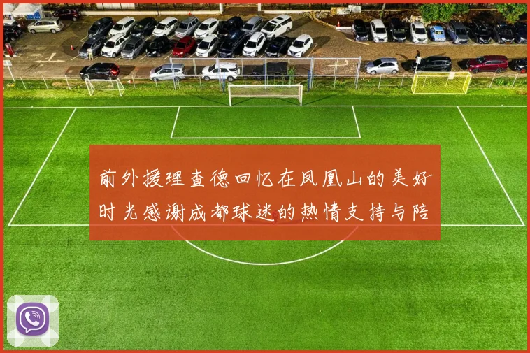 前外援理查德回忆在凤凰山的美好时光感谢成都球迷的热情支持与陪伴