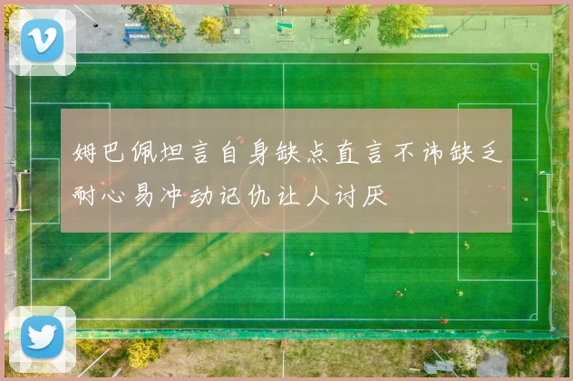 姆巴佩坦言自身缺点直言不讳缺乏耐心易冲动记仇让人讨厌