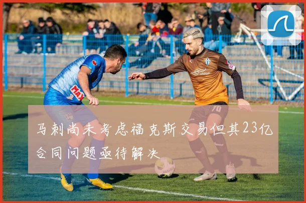 马刺尚未考虑福克斯交易但其23亿合同问题亟待解决