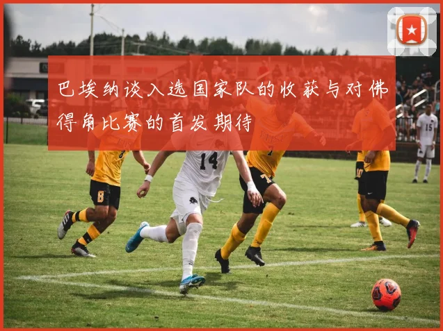 巴埃纳谈入选国家队的收获与对佛得角比赛的首发期待