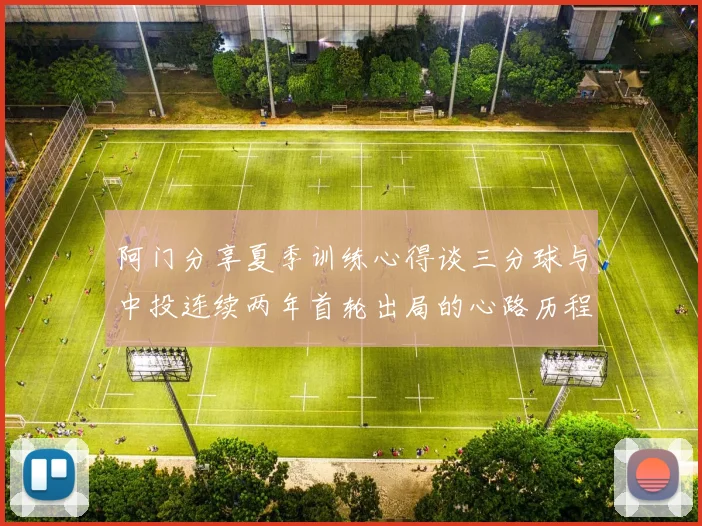 阿门分享夏季训练心得谈三分球与中投连续两年首轮出局的心路历程