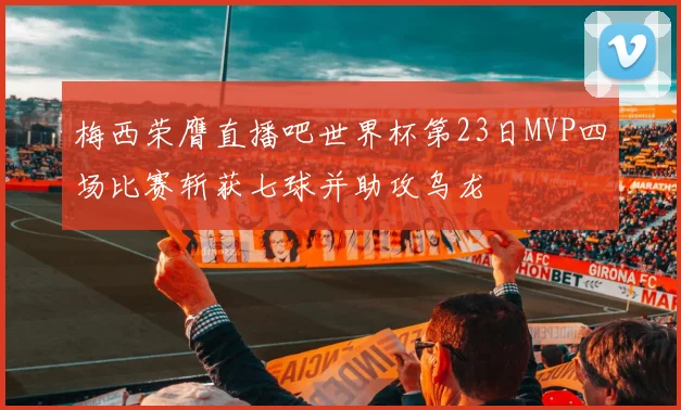 梅西荣膺直播吧世界杯第23日MVP四场比赛斩获七球并助攻乌龙