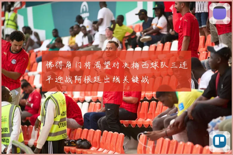 佛得角门将渴望对决梅西球队三连平迎战阿根廷出线关键战