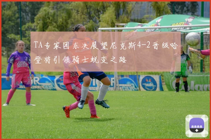 TA专家团东决展望尼克斯4-2晋级哈登将引领骑士蜕变之路