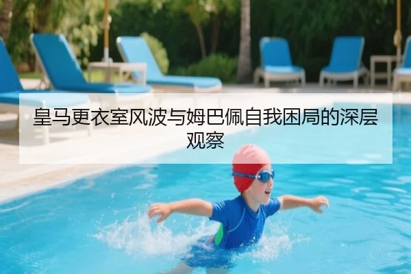皇马更衣室风波与姆巴佩自我困局的深层观察