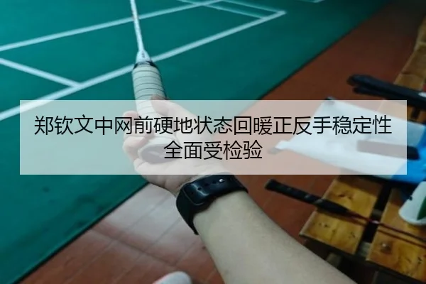 郑钦文中网前硬地状态回暖正反手稳定性全面受检验